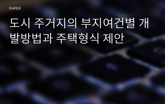 도시 주거지의 부지여건별 개발방법과 주택형식 제안