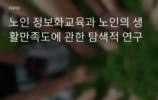 노인 정보화교육과 노인의 생활만족도에 관한 탐색적 연구