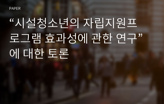 “시설청소년의 자립지원프로그램 효과성에 관한 연구”에 대한 토론