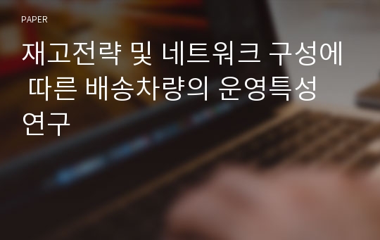 재고전략 및 네트워크 구성에 따른 배송차량의 운영특성 연구