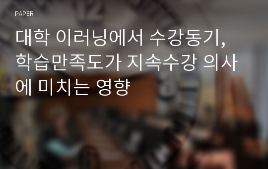 대학 이러닝에서 수강동기, 학습만족도가 지속수강 의사에 미치는 영향