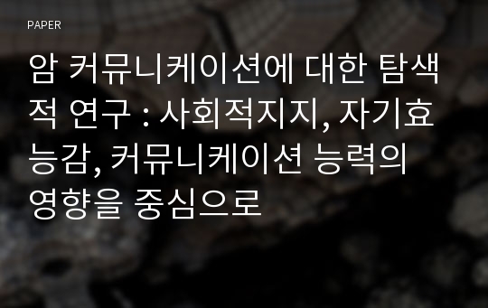 암 커뮤니케이션에 대한 탐색적 연구 : 사회적지지, 자기효능감, 커뮤니케이션 능력의 영향을 중심으로