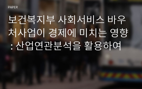 보건복지부 사회서비스 바우처사업이 경제에 미치는 영향 : 산업연관분석을 활용하여