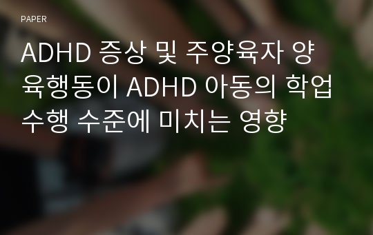 ADHD 증상 및 주양육자 양육행동이 ADHD 아동의 학업수행 수준에 미치는 영향