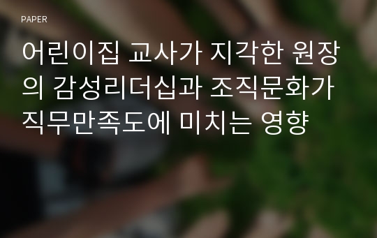 어린이집 교사가 지각한 원장의 감성리더십과 조직문화가 직무만족도에 미치는 영향