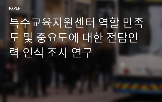 특수교육지원센터 역할 만족도 및 중요도에 대한 전담인력 인식 조사 연구