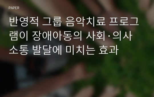 반영적 그룹 음악치료 프로그램이 장애아동의 사회·의사소통 발달에 미치는 효과