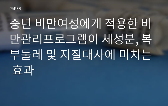 중년 비만여성에게 적용한 비만관리프로그램이 체성분, 복부둘레 및 지질대사에 미치는 효과