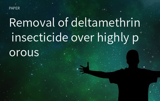 Removal of deltamethrin insecticide over highly porous