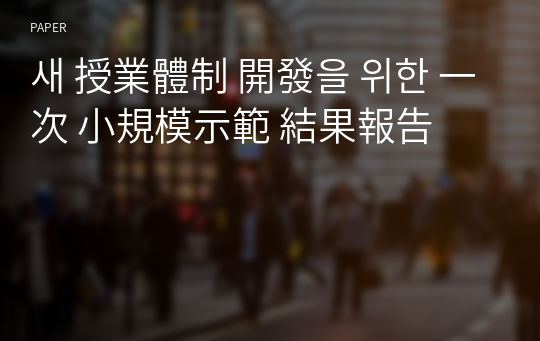 새 授業體制 開發을 위한 一次 小規模示範 結果報告