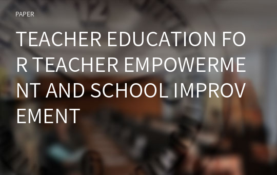 TEACHER EDUCATION FOR TEACHER EMPOWERMENT AND SCHOOL IMPROVEMENT