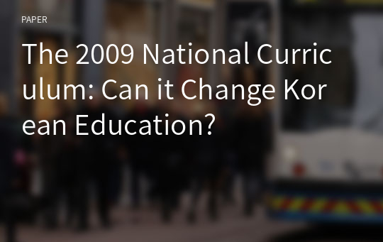 The 2009 National Curriculum: Can it Change Korean Education?