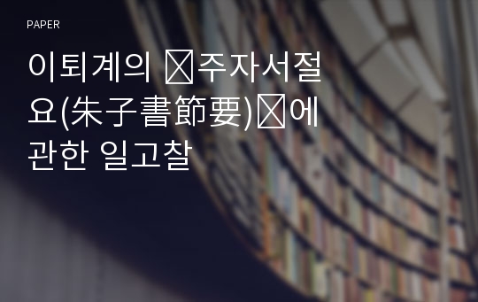 이퇴계의 &amp;#61440;주자서절요(朱子書節要)&amp;#61440;에 관한 일고찰