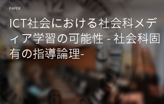 ICT社会における社会科メディア学習の可能性 - 社会科固有の指導論理-