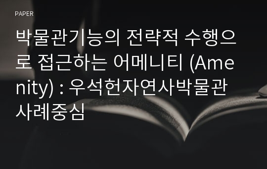 박물관기능의 전략적 수행으로 접근하는 어메니티 (Amenity) : 우석헌자연사박물관 사례중심