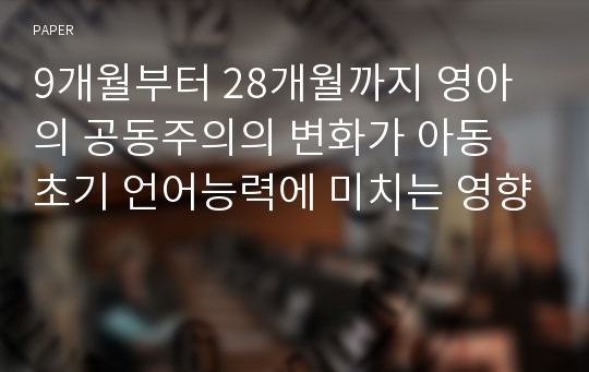 9개월부터 28개월까지 영아의 공동주의의 변화가 아동 초기 언어능력에 미치는 영향