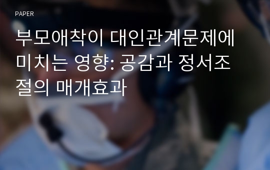 부모애착이 대인관계문제에 미치는 영향: 공감과 정서조절의 매개효과