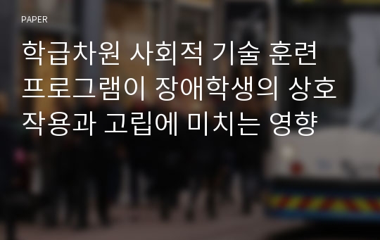 학급차원 사회적 기술 훈련 프로그램이 장애학생의 상호작용과 고립에 미치는 영향