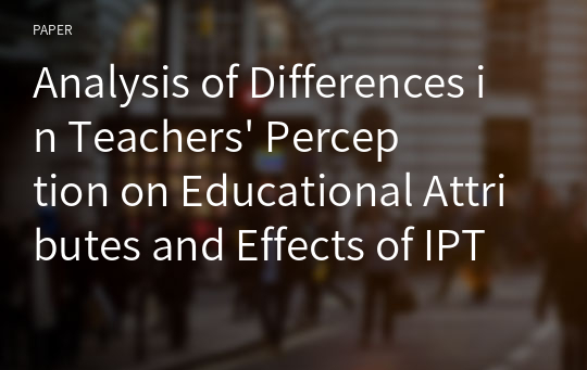 Analysis of Differences in Teachers&#039; Perception on Educational Attributes and Effects of IPTV