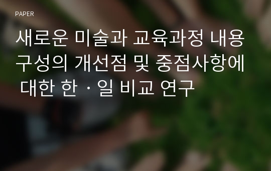 새로운 미술과 교육과정 내용구성의 개선점 및 중점사항에 대한 한ㆍ일 비교 연구