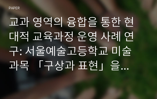 교과 영역의 융합을 통한 현대적 교육과정 운영 사례 연구: 서울예술고등학교 미술 과목 「구상과 표현」을 중심으로