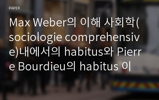 Max Weber의 이해 사회학(sociologie comprehensive)내에서의 habitus와 Pierre Bourdieu의 habitus 이론 비교 연구