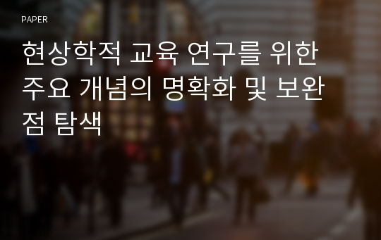 현상학적 교육 연구를 위한 주요 개념의 명확화 및 보완점 탐색