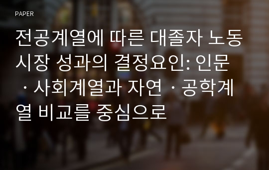 전공계열에 따른 대졸자 노동시장 성과의 결정요인: 인문ㆍ사회계열과 자연ㆍ공학계열 비교를 중심으로