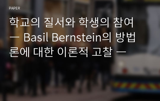 학교의 질서와 학생의 참여 ― Basil Bernstein의 방법론에 대한 이론적 고찰 ―