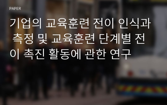 기업의 교육훈련 전이 인식과 측정 및 교육훈련 단계별 전이 촉진 활동에 관한 연구