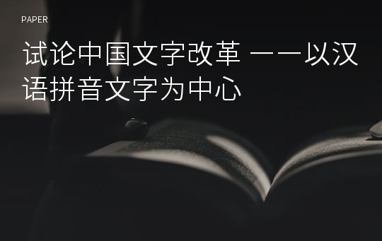 试论中国文字改革 ――以汉语拼音文字为中心