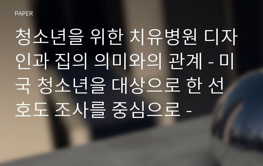 청소년을 위한 치유병원 디자인과 집의 의미와의 관계 - 미국 청소년을 대상으로 한 선호도 조사를 중심으로 -