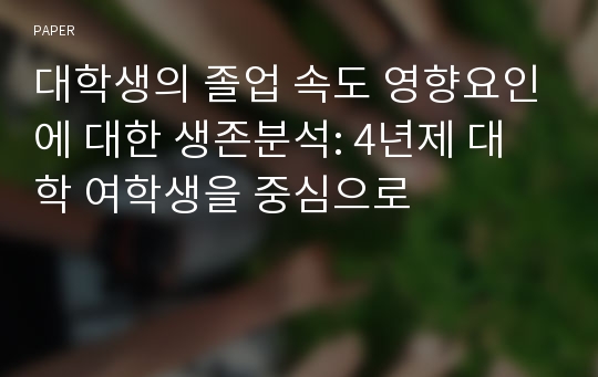 대학생의 졸업 속도 영향요인에 대한 생존분석: 4년제 대학 여학생을 중심으로