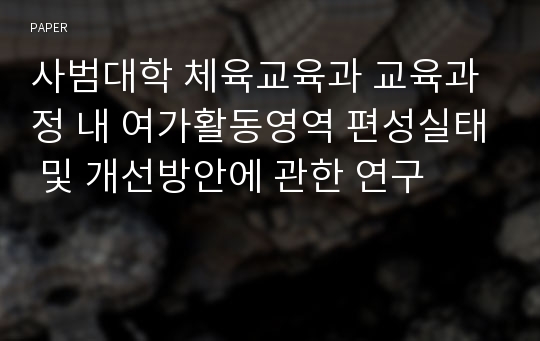 사범대학 체육교육과 교육과정 내 여가활동영역 편성실태 및 개선방안에 관한 연구