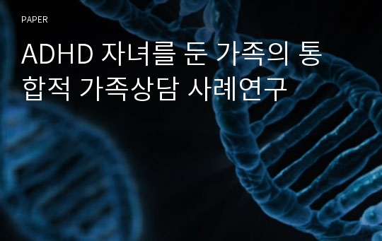 ADHD 자녀를 둔 가족의 통합적 가족상담 사례연구