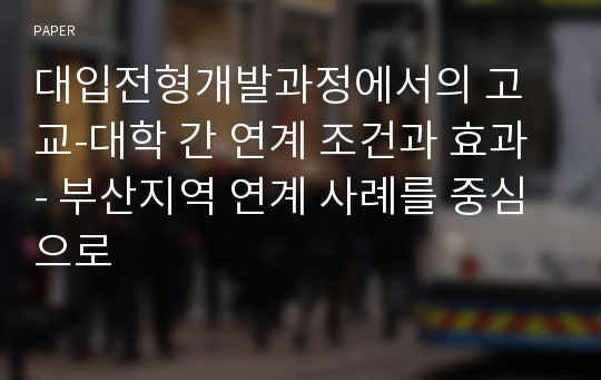 대입전형개발과정에서의 고교-대학 간 연계 조건과 효과 - 부산지역 연계 사례를 중심으로