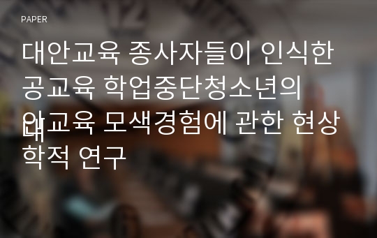 대안교육 종사자들이 인식한 공교육 학업중단청소년의
대안교육 모색경험에 관한 현상학적 연구