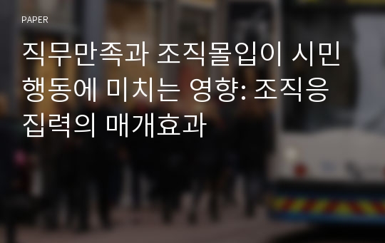 직무만족과 조직몰입이 시민행동에 미치는 영향: 조직응집력의 매개효과