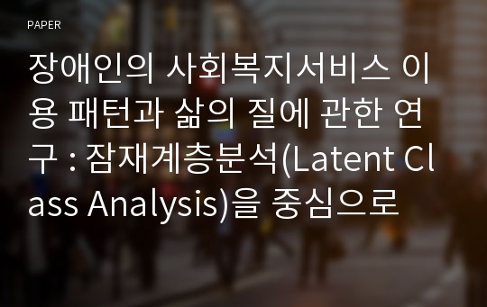 장애인의 사회복지서비스 이용 패턴과 삶의 질에 관한 연구 : 잠재계층분석(Latent Class Analysis)을 중심으로