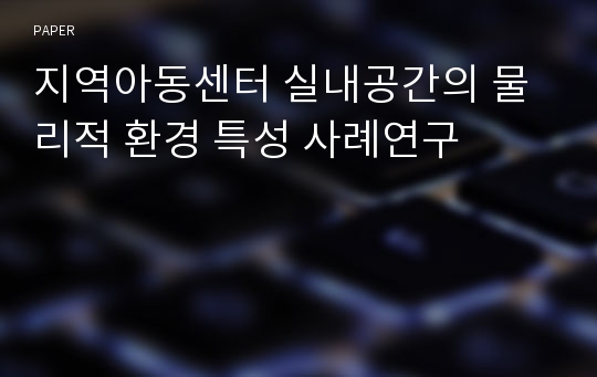 지역아동센터 실내공간의 물리적 환경 특성 사례연구