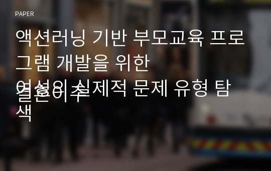 액션러닝 기반 부모교육 프로그램 개발을 위한
결혼이주여성의 실제적 문제 유형 탐색