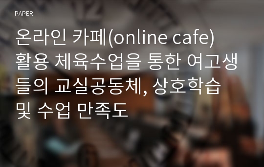 온라인 카페(online cafe) 활용 체육수업을 통한 여고생들의 교실공동체, 상호학습 및 수업 만족도