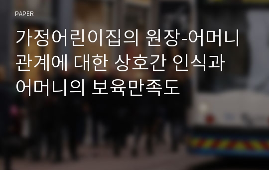 가정어린이집의 원장-어머니 관계에 대한 상호간 인식과 어머니의 보육만족도