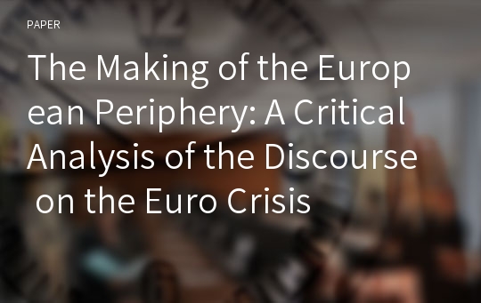 The Making of the European Periphery: A Critical Analysis of the Discourse on the Euro Crisis