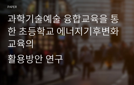 과학기술예술 융합교육을 통한 초등학교 에너지기후변화교육의
활용방안 연구