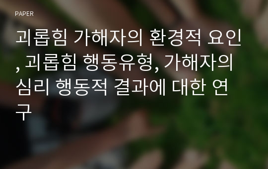 괴롭힘 가해자의 환경적 요인, 괴롭힘 행동유형, 가해자의 심리 행동적 결과에 대한 연구