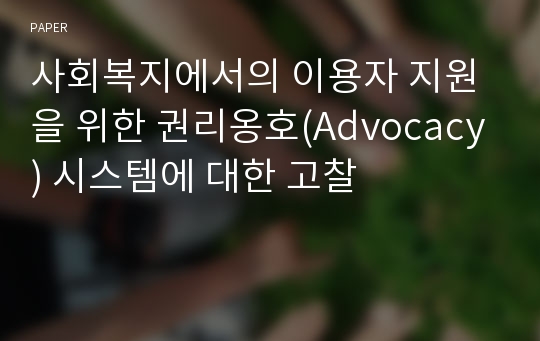 사회복지에서의 이용자 지원을 위한 권리옹호(Advocacy) 시스템에 대한 고찰