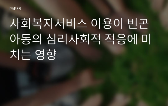 사회복지서비스 이용이 빈곤아동의 심리사회적 적응에 미치는 영향