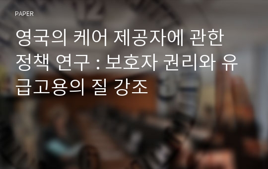 영국의 케어 제공자에 관한 정책 연구 : 보호자 권리와 유급고용의 질 강조