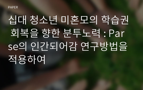 십대 청소년 미혼모의 학습권 회복을 향한 분투노력 : Parse의 인간되어감 연구방법을 적용하여